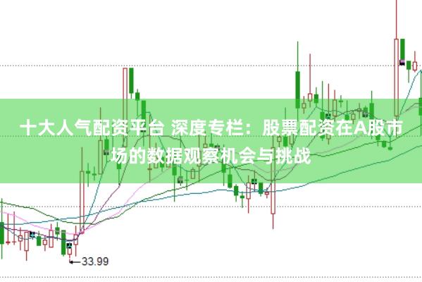 十大人气配资平台 深度专栏：股票配资在A股市场的数据观察机会与挑战