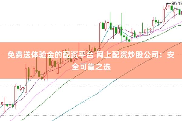 免费送体验金的配资平台 网上配资炒股公司：安全可靠之选