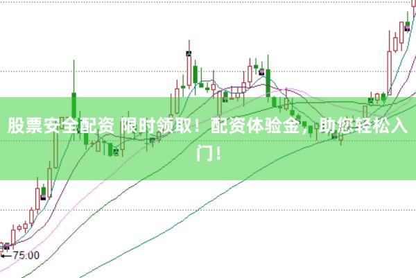 股票安全配资 限时领取！配资体验金，助您轻松入门！