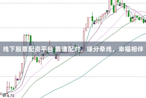 线下股票配资平台 靠谱配对，缘分牵线，幸福相伴