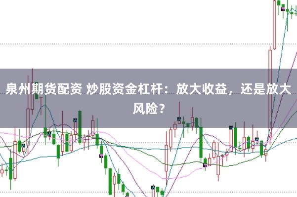 泉州期货配资 炒股资金杠杆:放大收益,还是放大风险?