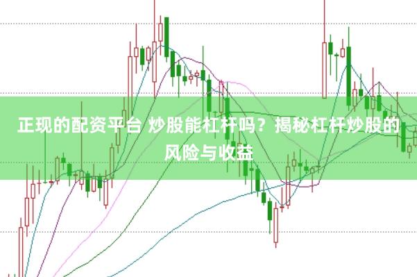正现的配资平台 炒股能杠杆吗？揭秘杠杆炒股的风险与收益